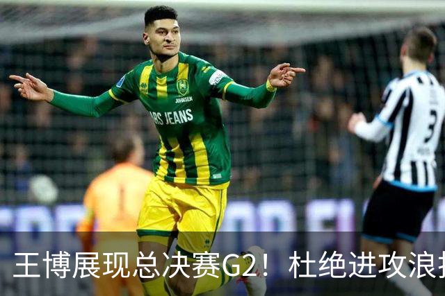 王博展现总决赛G2！杜绝进攻浪投，做好防守，强调做好自己！